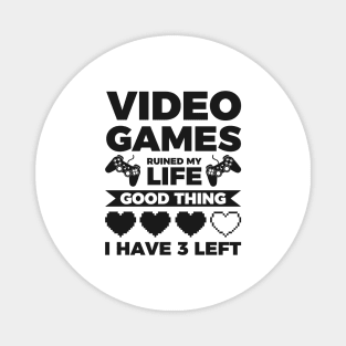 Video games ruined my life good thing I have 3 left Magnet